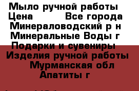 Мыло ручной работы › Цена ­ 350 - Все города, Минераловодский р-н, Минеральные Воды г. Подарки и сувениры » Изделия ручной работы   . Мурманская обл.,Апатиты г.